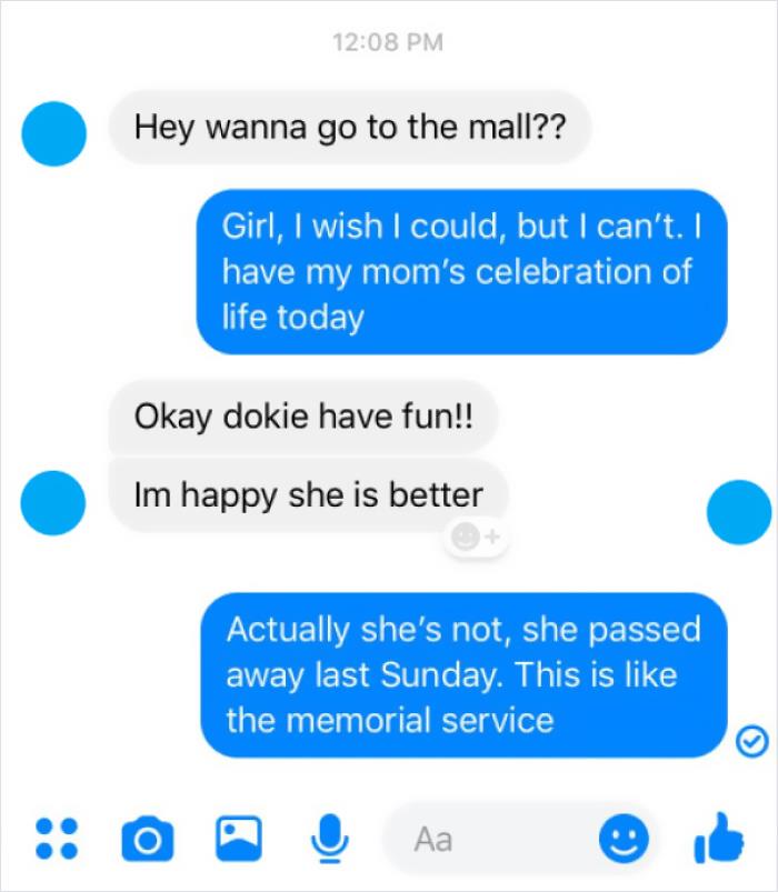cringeworthy pics and texts - online advertising - Hey wanna go to the mall?? Girl, I wish I could, but I can't. I have my mom's celebration of life today Okay dokie have fun!! Im happy she is better Actually she's not, she passed away last Sunday. This i