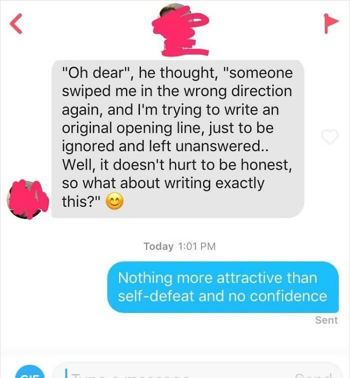 cringeworthy pics and texts - communication - "Oh dear", he thought, "someone swiped me in the wrong direction again, and I'm trying to write an original opening line, just to be ignored and left unanswered.. Well, it doesn't hurt to be honest, so what ab