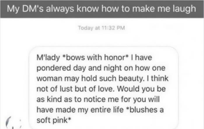 cringeworthy pics and texts - missing quotes - My Dm's always know how to make me laugh Today at M'lady bows with honor I have pondered day and night on how one woman may hold such beauty. I think not of lust but of love. Would you be as kind as to notice