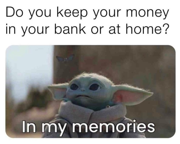 dank memes - funny memes - baby yoda money meme - Do you keep your money in your bank or at home? In my memories