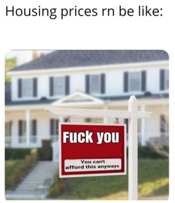 dank memes - funny memes - house for sale sign - Housing prices rn be 1 u Fuck you You can't afford this anyways