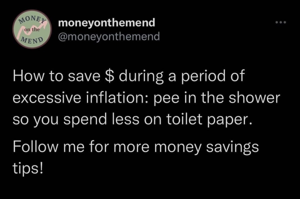 dank memes - funny memes - atmosphere - Money moneyonthemend Mend on the How to save $ during a period of excessive inflation pee in the shower so you spend less on toilet paper. me for more money savings tips!