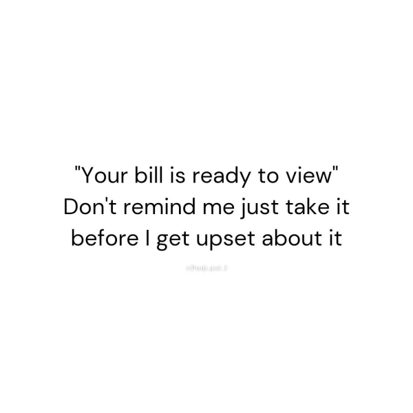 dank memes - funny memes - two lives quotes - "Your bill is ready to view" Don't remind me just take it before I get upset about it