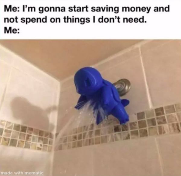 dank memes - funny memes - squirtle shower head - Me I'm gonna start saving money and not spend on things I don't need. Me made with mematic