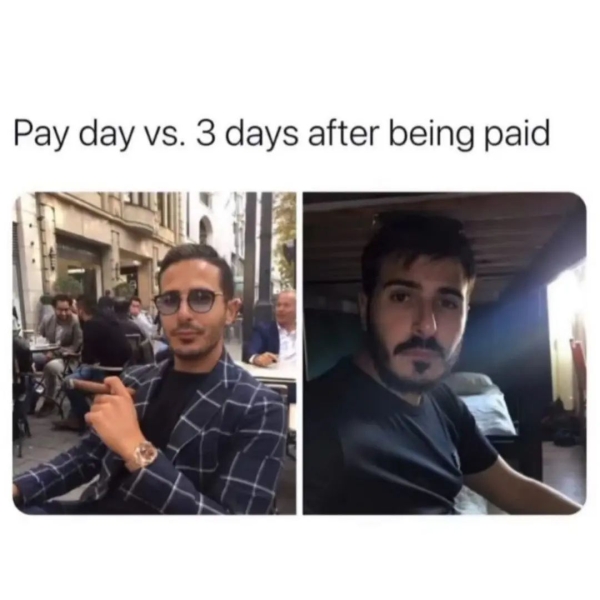 dank memes - funny memes - my enemies are after me send money - Pay day vs. 3 days after being paid