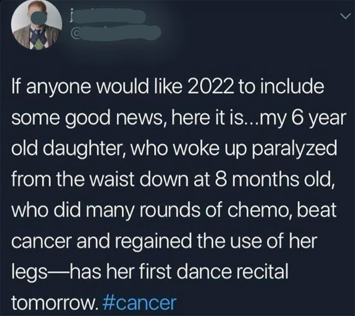wholesome pics and memes - truly wonderful the mind of a child - If anyone would 2022 to include some good news, here it is...my 6 year old daughter, who woke up paralyzed from the waist down at 8 months old, who did many rounds of chemo, beat cancer and 