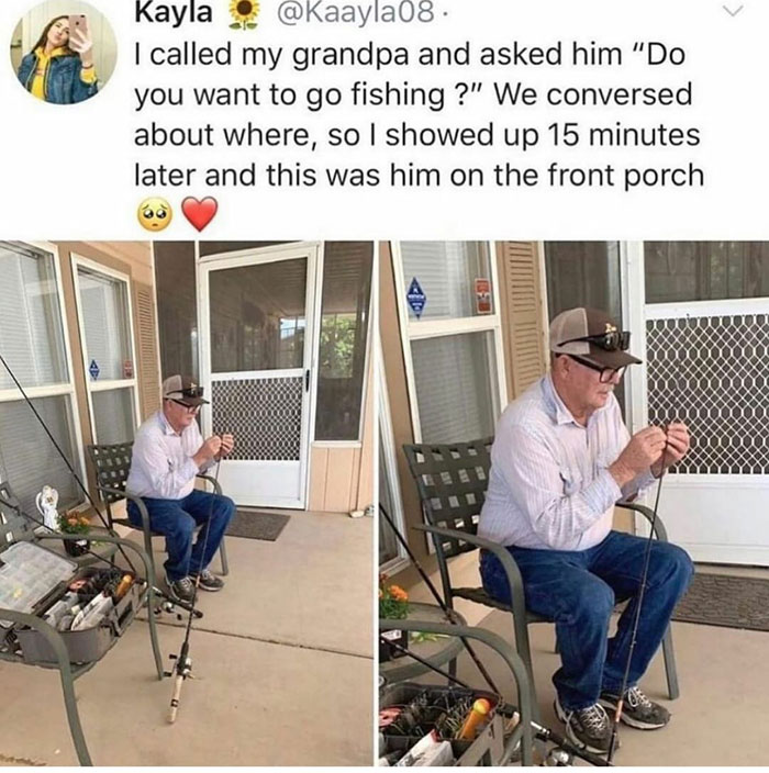 wholesome pics and memes - asked my grandpa to go fishing - Kayla I called my grandpa and asked him "Do you want to go fishing ?" We conversed about where, so I showed up 15 minutes later and this was him on the front porch