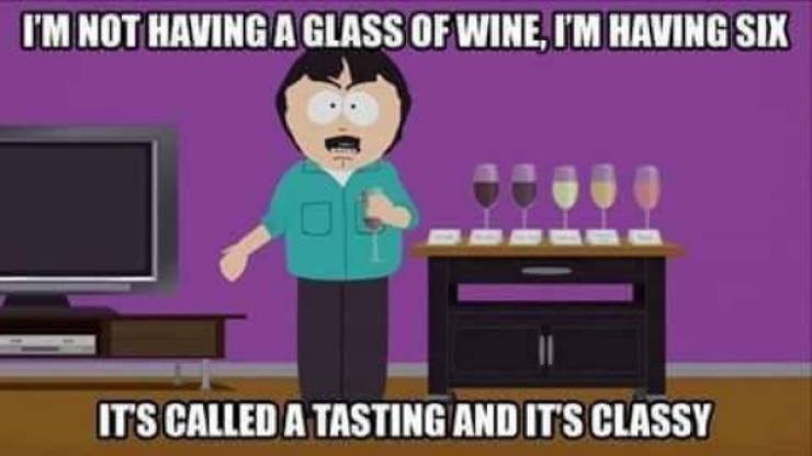 relatable memes - south park wine tasting - I'M Not Having A Glass Of Wine, I'M Having Six It'S Called A Tasting And It'S Classy