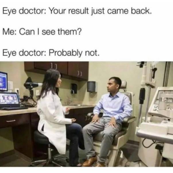 relatable memes - eye doctors - Eye doctor Your result just came back. Me Can I see them? Eye doctor Probably not. D it