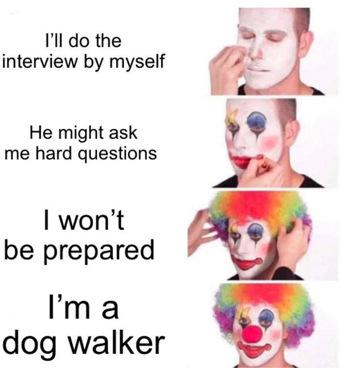 relatable memes - no nut november edging - I'll do the interview by myself He might ask me hard questions I won't be prepared I'm a dog walker