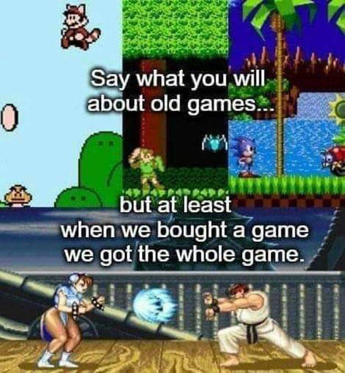 relatable memes - gamer memes - Say what you will about old games... 0 but at least when we bought a game we got the whole game.