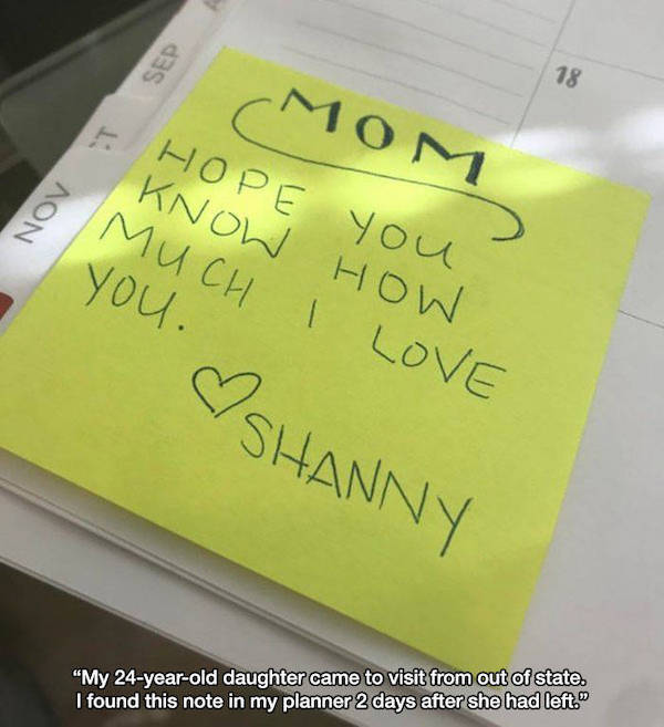 wholesome - uplifting news - post it note - Sep 18 Mom Hope you Know How Love you. Nov Much Shanny "My 24yearold daughter came to visit from out of state. I found this note in my planner 2 days after she had left."