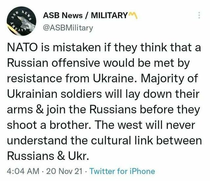 pics that aged poorly - Asb News Militarym R Nato is mistaken if they think that a Russian offensive would be met by resistance from Ukraine. Majority of Ukrainian soldiers will lay down their arms & join the Russians before they shoot a brother. The west