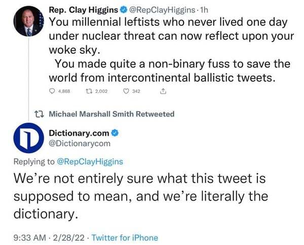 comments that nailed it - you made quite a non binary fuss - Rep. Clay Higgins . 1h You millennial leftists who never lived one day under nuclear threat can now reflect upon your woke sky. You made quite a nonbinary fuss to save the world from intercontin
