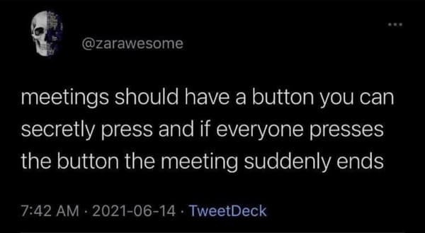 comments that nailed it - atmosphere - meetings should have a button you can secretly press and if everyone presses the button the meeting suddenly ends . TweetDeck