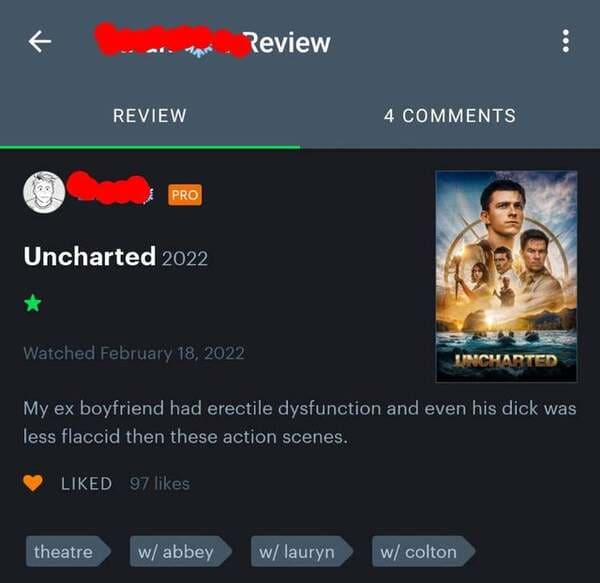 comments that nailed it - Uncharted - Review Review 4 Pro Uncharted 2022 Watched Lincharted My ex boyfriend had erectile dysfunction and even his dick was less flaccid then these action scenes. d 97 theatre w abbey w lauryn w colton