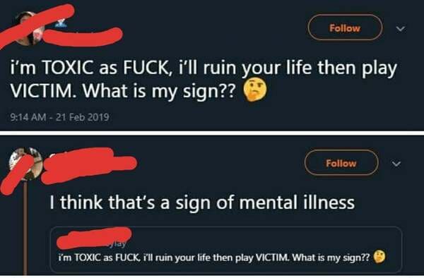 comments that nailed it - being toxic isn t cute - i'm Toxic as Fuck, i'll ruin your life then play Victim. What is my sign?? I think that's a sign of mental illness i'm Toxic as Fuck, i'll ruin your life then play Victim. What is my sign??