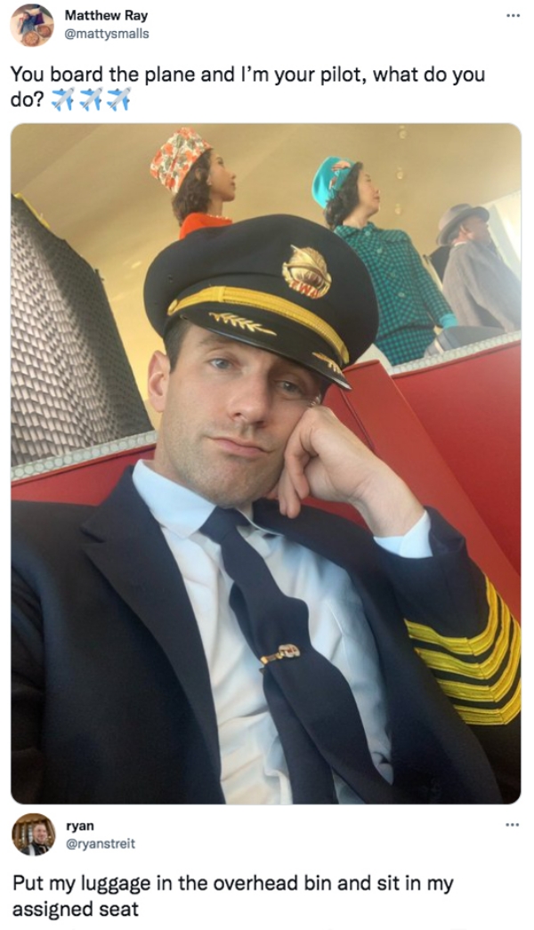 funny tweets - gentleman - Matthew Ray You board the plane and I'm your pilot, what do you do? ryan Put my luggage in the overhead bin and sit in my assigned seat