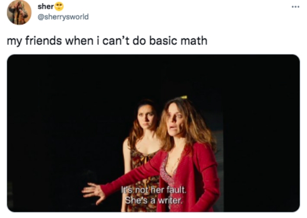 funny tweets -  conversation - sher my friends when i can't do basic math Its not her fault She's a writer