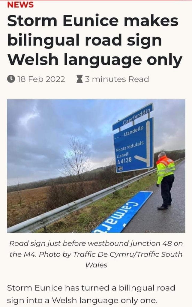 unlucky people - sky - News Storm Eunice makes bilingual road sign Welsh language only X 3 minutes Read Caerfyrdd Llandeilo Pontarddulais Llanelli A4138 48 dewien Road sign just before westbound junction 48 on the M4. Photo by Traffic De CymruTraffic Sout