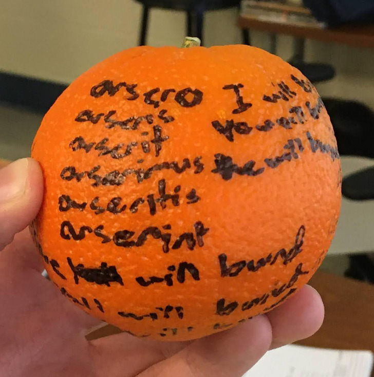 “A kid in my Latin class didn’t have a piece of paper, so he wrote his quiz on an orange. The teacher accepted it.”