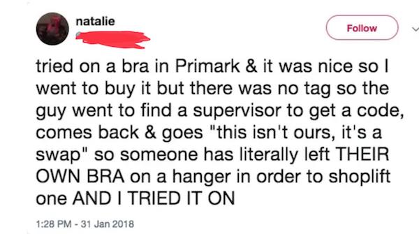 trashy people - paper - natalie tried on a bra in Primark & it was nice so I went to buy it but there was no tag so the guy went to find a supervisor to get a code, comes back & goes "this isn't ours, it's a swap" so someone has literally left Their Own B