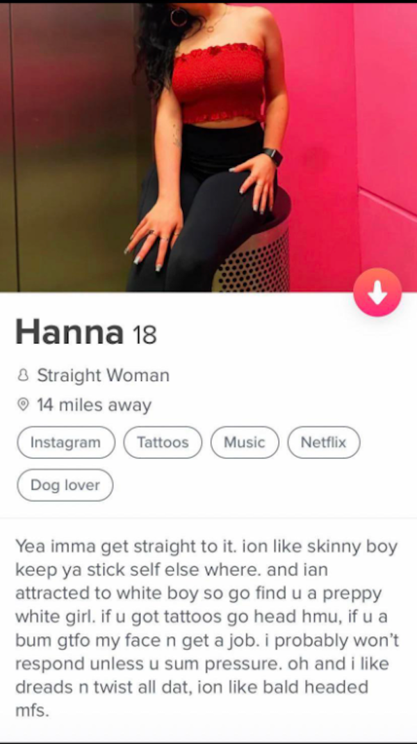 trashy people - shoulder - Hanna 18 Straight Woman 14 miles away Instagram Tattoos Music Netflix Dog lover Yea imma get straight to it. ion skinny boy keep ya stick self else where and lan attracted to white boy so go find u a preppy white girl. if u got 