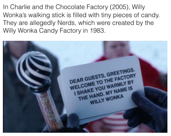 movie details - In Charlie and the Chocolate Factory 2005, Willy Wonka's walking stick is filled with tiny pieces of candy. They are allegedly Nerds, which were created by the Willy Wonka Candy Factory in 1983. Dear Guests, Greetings. Welcome To The Facto