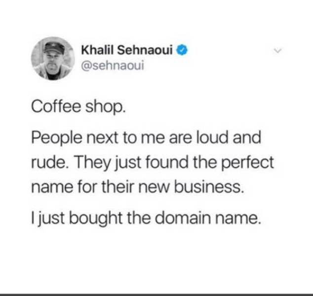 people being petty - quotes - Khalil Sehnaoui Coffee shop. People next to me are loud and rude. They just found the perfect name for their new business. I just bought the domain name.