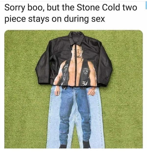 dank and dirty memes - stone cold 2 piece meme - Sorry boo, but the Stone Cold two piece stays on during sex