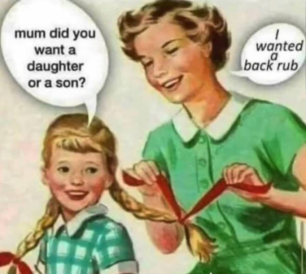 dank and dirty memes - mom did you want a daughter or son - mum did you want a daughter or a son? ? 1 wanted ,a back rub