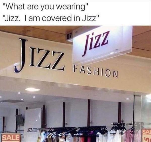 jizz fashion - "What are you wearing" "Jizz. I am covered in Jizz" Jizz Jizz Fashion Jizz Sal Sale