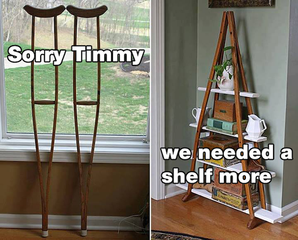dank and dirty memes - repurposed items - Sorry Timmy we needed a shelf more