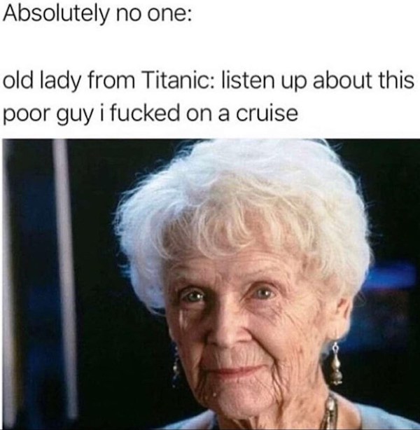 rose titanic old lady - Absolutely no one old lady from Titanic listen up about this poor guy i fucked on a cruise