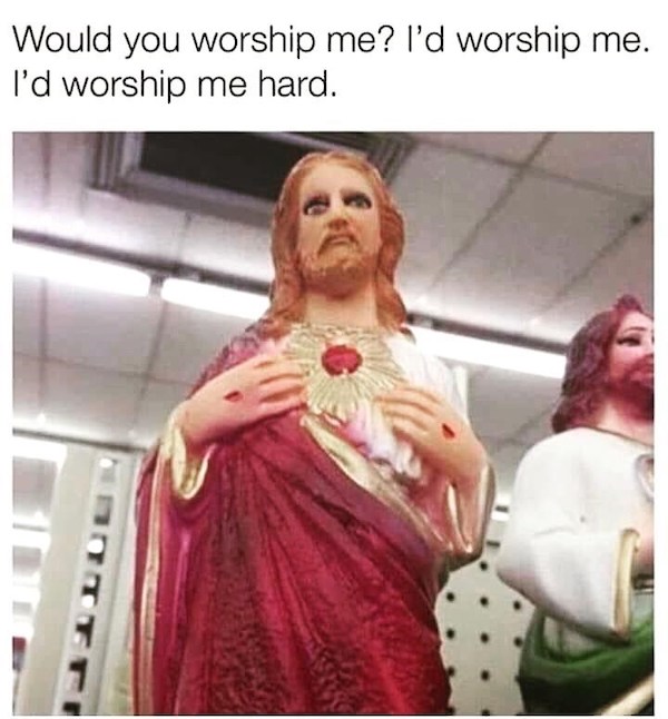 dank and dirty memes - id worship me hard - Would you worship me? I'd worship me. I'd worship me hard.