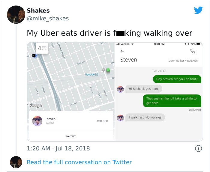 delivery text messages - angle - Shakes My Uber eats driver is f king walking over .. Verizon 72% Min poral Kennedy St Steven Uber Walker Walker 390 Tue, Jul 17 Bayside Hey Steven are you on foot? Hi Michael, yes I am So Google That seems it'll take a whi