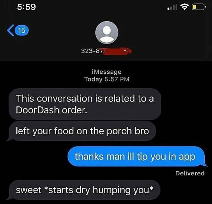 delivery text messages - screenshot - 15 o 32387 iMessage Today This conversation is related to a DoorDash order. left your food on the porch bro thanks man ill tip you in app Delivered sweet starts dry humping you