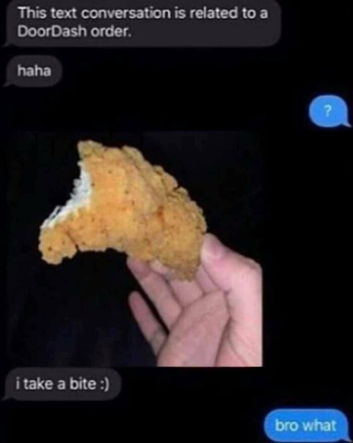 delivery text messages - hehe i take bite - This text conversation is related to a DoorDash order. haha ? i take a bite bro what