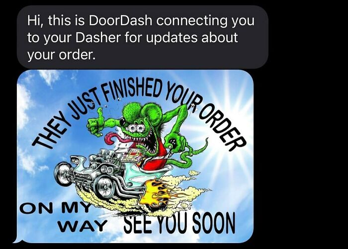 delivery text messages - rat fink - Hi, this is DoorDash connecting you to your Dasher for updates about your order. D Your Order They Just Finished Y On My Way See You Soon