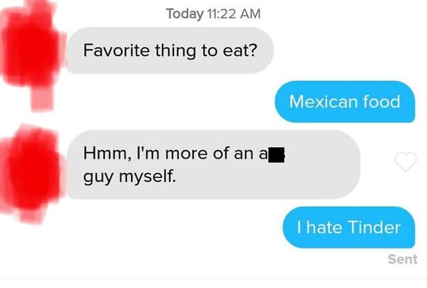 communication - Today Favorite thing to eat? Mexican food Hmm, I'm more of an al guy myself. I hate Tinder Sent