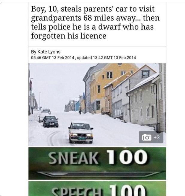 funny and wtf news headlines - boy 10 steals parents car dwarf - Boy, 10, steals parents' car to visit grandparents 68 miles away... then tells police he is a dwarf who has forgotten his licence By Kate Lyons Gmt , updated Gmt 3 Sneak 100 Speech 10