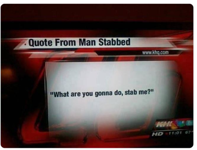 funny and wtf news headlines - display device - Quote From Man Stabbed "What are you gonna do, stab me?" Hd 67