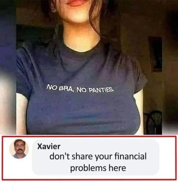 funny comments - savage replies - no bra no panties meme - No Bra, No Panties. Xavier don't your financial problems here