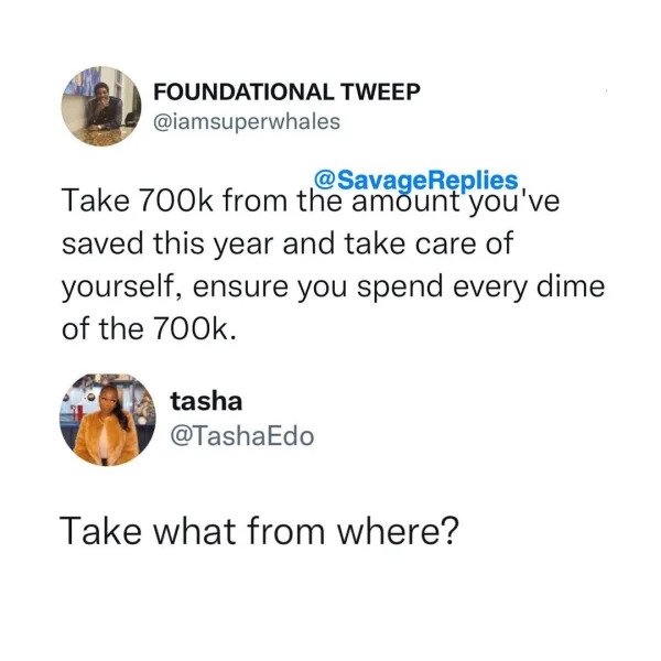 funny comments - savage replies - body jewelry - Foundational Tweep Replies Take from the amount you've saved this year and take care of yourself, ensure you spend every dime of the . tasha Edo Take what from where?