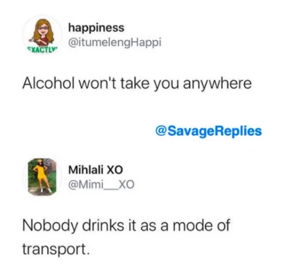funny comments - savage replies - paper - happiness Exactly Alcohol won't take you anywhere Replies Mihlali xo Nobody drinks it as a mode of transport
