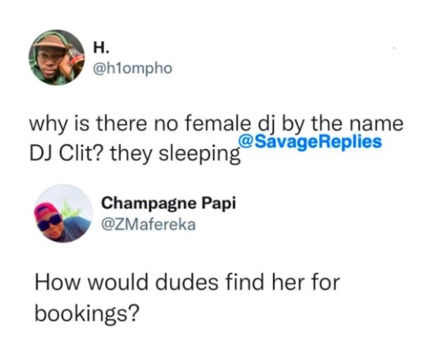 funny comments - savage replies - create - H. why is there no female dj by the name Replies Dj Clit? they sleeping Champagne Papi How would dudes find her for bookings?