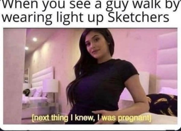 dirty memes - she sees your mullet blowing - When you see a guy walk by wearing light up ketchers lle next thing I know, I was pregnant