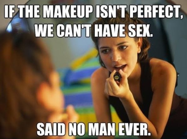 dirty memes - tg caption white - If The Makeup Isn'T Perfect, We Cant Have Sex. Said No Man Ever.