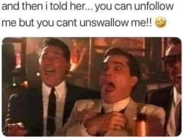 dirty memes - goodfellas laughing meme - and then i told her... you can un me but you cant unswallow me!!