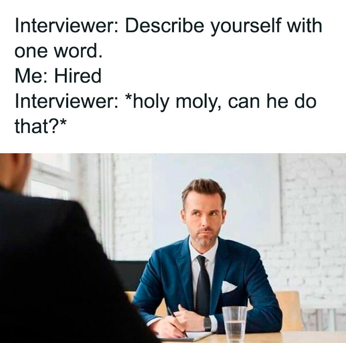 work memes - job interview meme - Interviewer Describe yourself with one word. Me Hired Interviewer holy moly, can he do that?